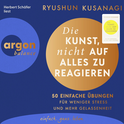 Hörbuchcover von Die Kunst, nicht auf alles zu reagieren – 50 einfache Übungen: Für weniger Stress und mehr Gelassenheit von Ryushun Kusanagi, wird gesprochen von Herbert Schäfer