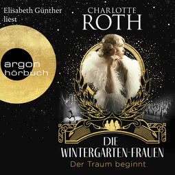 Hörbuchcover von Die Wintergarten-Frauen. Der Traum beginnt von Charlotte Roth, wird gesprochen von Elisabeth Günther