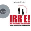 Hörbuchcover von IRRE! Wir behandeln die Falschen: Unser Problem sind die Normalen. Eine heitere Seelenkunde von Dr. Manfred Lütz, wird gesprochen von Dr. Manfred Lütz