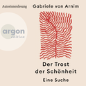 Hörbuchcover von Der Trost der Schönheit: Eine Suche von Gabriele von Arnim, wird gesprochen von Gabriele von Arnim