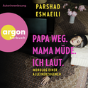 Hörbuchcover von Papa weg, Mama müde, ich laut: Monolog einer Alleinerzogenen von Parshad Esmaeili, wird gesprochen von Parshad Esmaeili