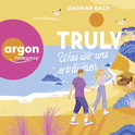 Hörbuchcover von Truly – Was wir uns erträumen von Dagmar Bach, wird gesprochen von Ann-Kathrin Hinz, Martin Krah