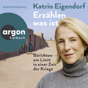 Hörbuchcover von Erzählen, was ist: Berichten am Limit in einer Zeit der Kriege von Katrin Eigendorf, wird gesprochen von Katrin Eigendorf