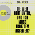 Hörbuchcover von Die Welt geht unter, und ich muss trotzdem arbeiten? von Sara Weber, wird gesprochen von Sara Weber