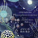 Hörbuchcover von Phosphoreszenz - Was dir in dunklen Zeiten Halt gibt von Julia Baird, wird gesprochen von Ulrike Kapfer