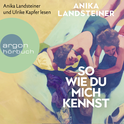 Hörbuchcover von So wie du mich kennst von Anika Landsteiner, wird gesprochen von Anika Landsteiner, Ulrike Kapfer