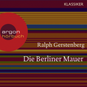 Hörbuchcover von Die Berliner Mauer: Dichtgemacht und aufgesprengt von Ralph Gerstenberg, wird gesprochen von Joachim Neumann, Günter Malchow, Renate Wernigk-Schneider, Dr. Gerhard Sälter, Richard Hebstreit, Viktor Pavel, Joachim Schönfeld, Brita Sommer