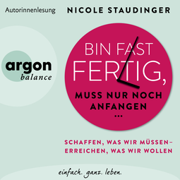 Hörbuchcover von Bin fast fertig, muss nur noch anfangen: Schaffen, was wir müssen – erreichen, was wir wollen von Nicole Staudinger