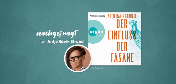 nachgefragt bei Antje Rávik Strubel, der Autorin von »Der Einfluss der Fasane«
