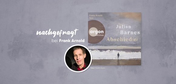 nachgefragt bei Frank Arnold, dem Sprecher von »Abschied(e)« von Julian Barnes