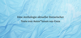 Schwarzer Text "Eine Anthologie aktueller literarischer Texte von Autor*innen aus Gaza" auf einem abstrakten, hellblauen, wellenförmigen Hintergrund.