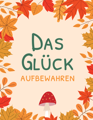Herbstliches Kartendesign mit der Aufschrift „DAS GLÜCK AUFBEWAHREN“ in grünen und orangen Buchstaben im Zentrum. Der Text wird von einem dekorativen Rahmen aus brennent-roten, gelben und orangen Laubblättern umschlossen. Am unteren Rand befindet sich eine Illustration eines rot-weißen Fliegenpilzes.