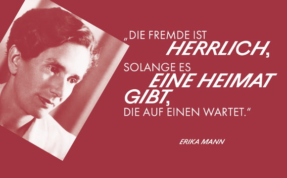 Links ein Foto von Erika Mann, rechts das Zitat: «Die Fremde ist herrlich, solange es eine Heimat gibt, die auf einen wartet.»