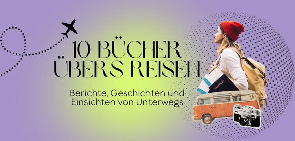 Roadtrip fürs Regal: Die 10 besten Bücher übers Reisen