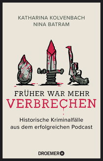 Buchcover von Früher war mehr Verbrechen: Historische Kriminalfälle aus dem erfolgreichen Podcast von Katharina Kolvenbach, Nina Batram