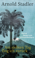 Buchcover von Am siebten Tag flog ich zurück: Meine Reise zum Kilimandscharo von Arnold Stadler