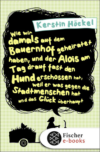 Buchcover von Wie wir damals auf dem Bauernhof geheiratet haben, und der Alois am Tag drauf fast den Hund erschossen hat, weil er was gegen die Stadtmenschen hat und das Glück überhaupt