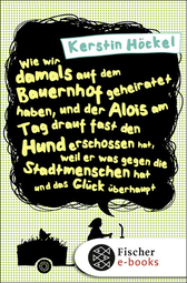 Buchcover von Wie wir damals auf dem Bauernhof geheiratet haben, und der Alois am Tag drauf fast den Hund erschossen hat, weil er was gegen die Stadtmenschen hat und das Glück überhaupt von Kerstin Höckel