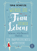 Buchcover von Werde die Frau deines Lebens: Gelassen, selbstbewusst, glücklich. Ein inspirierendes Workbook auf dem Weg zu dir selbst von Tina Schütze