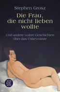 Buchcover von Die Frau, die nicht lieben wollte: Und andere wahre Geschichten über das Unbewusste von Stephen Grosz