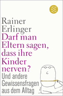 Buchcover von Darf man Eltern sagen, dass ihre Kinder nerven?: und andere Gewissensfragen aus dem Alltag von Rainer Erlinger