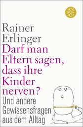 Buchcover von Darf man Eltern sagen, dass ihre Kinder nerven?: und andere Gewissensfragen aus dem Alltag von Rainer Erlinger