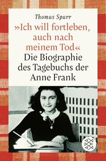 Buchcover von »Ich will fortleben, auch nach meinem Tod«: Die Biographie des Tagebuchs der Anne Frank von Thomas Sparr