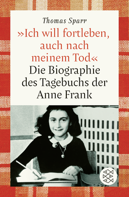 Buchcover von »Ich will fortleben, auch nach meinem Tod«: Die Biographie des Tagebuchs der Anne Frank von Thomas Sparr