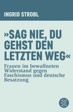 Buchcover von »Sag nie, du gehst den letzten Weg«: Frauen im bewaffneten Widerstand gegen Faschismus und deutsche Besatzung von Ingrid Strobl