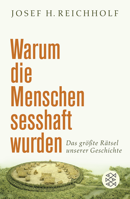 Buchcover von Warum die Menschen sesshaft wurden: Das größte Rätsel unserer Geschichte von Josef H. Reichholf