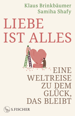 Buchcover von Liebe ist alles: Eine Weltreise zu dem Glück, das bleibt von Klaus Brinkbäumer, Samiha Shafy