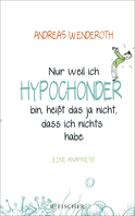 Buchcover von Nur weil ich Hypochonder bin, heißt das ja nicht, dass ich nichts habe: Eine Anamnese von Andreas Wenderoth