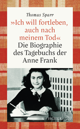Buchcover von »Ich will fortleben, auch nach meinem Tod«: Die Biographie des Tagebuchs der Anne Frank von Thomas Sparr