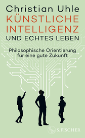 Buchcover von Künstliche Intelligenz und echtes Leben: Philosophische Orientierung für eine gute Zukunft von Christian Uhle