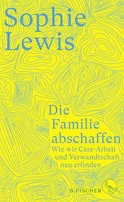 Buchcover von Die Familie abschaffen: Wie wir Care-Arbeit und Verwandtschaft neu erfinden  von Sophie Lewis