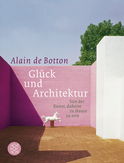 Buchcover von Glück und Architektur: Von der Kunst, daheim zu Hause zu sein von Alain de Botton