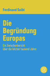 Buchcover von Die Begründung Europas: Ein Zwischenbericht über die letzten tausend Jahre von Ferdinand Seibt