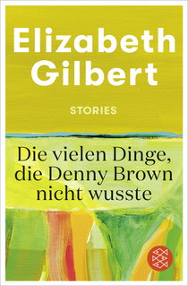 Buchcover von Die vielen Dinge, die Denny Brown nicht wusste: Stories von Elizabeth Gilbert