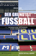 Buchcover von Der Grund ist Fußball: Fotografische Begegnungen in den Stadien der Welt von Jürgen Rank