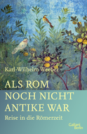 Buchcover von Als Rom noch nicht Antike war: Reise in die Römerzeit von Karl-Wilhelm Weeber