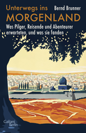 Buchcover von Unterwegs ins Morgenland: Was Pilger, Reisende und Abenteurer erwarteten, und was sie fanden von Bernd Brunner