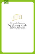 Buchcover von Wie ich einmal vergaß, Schalke zu hassen: Wahre Fußballgeschichten von Christoph Biermann