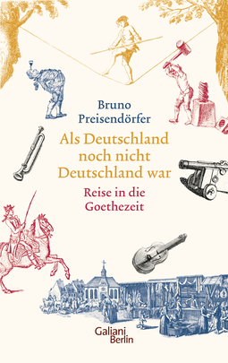 Buchcover von Before Germany was Germany. A Journey to the Age of Goethe: Eine Reise in die Goethezeit von Bruno Preisendörfer