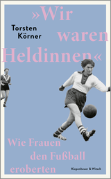 Buchcover von »Wir waren Heldinnen«: Wie Frauen den Fußball eroberten von Torsten Körner