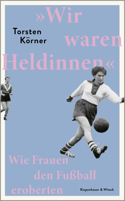 Buchcover von »Wir waren Heldinnen«: Wie Frauen den Fußball eroberten von Torsten Körner