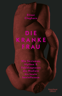 Buchcover von Die kranke Frau: Wie Sexismus, Mythen und Fehldiagnosen die Medizin bis heute beeinflussen von Elinor Cleghorn