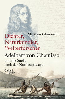 Buchcover von Dichter, Naturkundler, Welterforscher: Adelbert von Chamisso und die Suche nach der Nordostpassage von Matthias Glaubrecht