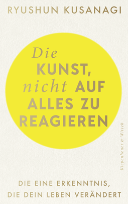 Buchcover von Die Kunst, nicht auf alles zu reagieren: Die eine Erkenntnis, die dein Leben verändert von Ryushun Kusanagi