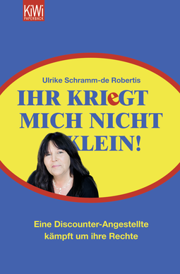 Buchcover von Ihr kriegt mich nicht klein!: Eine Discounter-Angestellte kämpft um ihre Rechte von Ulrike Schramm-de Robertis