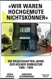 Buchcover von »Wir waren hochgemute Nichtskönner«: Die rauschhaften Jahre der Kölner Subkultur 1980–1995 von Gisa Funck, Gregor Schwering